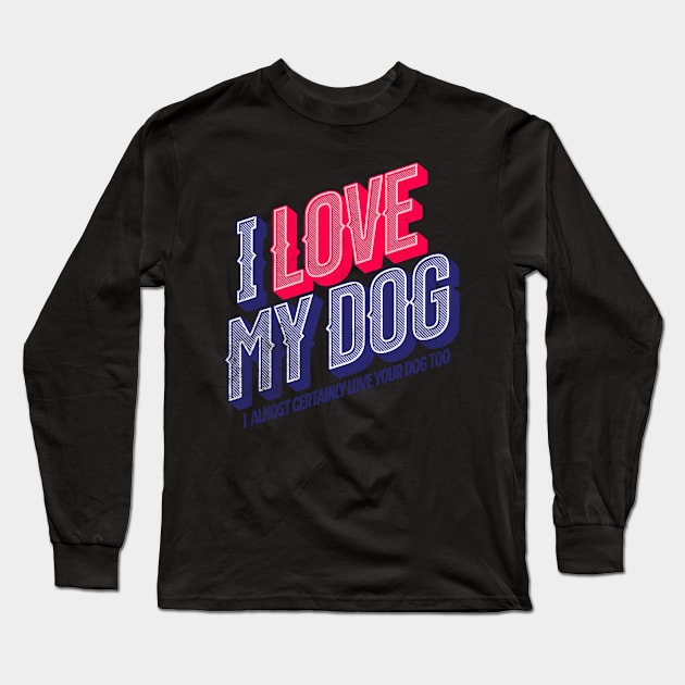 I Love My Dog and Yours Long Sleeve T-Shirt by The Atomic Robot